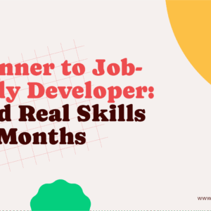 Beginner to Job-Ready Developer: Build Real Skills in 7 Months